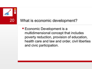 What is economic development?Economic Development is a multidimensional concept that includes poverty reduction, provision of education, health care and law and order, civil liberties and civic participation.20