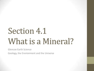 Section 4.1
What is a Mineral?
Glencoe Earth Science
Geology, the Environment and the Universe
 
