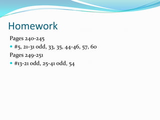 Homework
Pages 240-245
 #5, 21-31 odd, 33, 35, 44-46, 57, 60
Pages 249-251
 #13-21 odd, 25-41 odd, 54

 