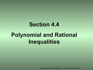 Copyright © 2012 Pearson Education, Inc. Publishing as Prentice Hall.
Section 4.4
Polynomial and Rational
Inequalities
 