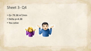 Sheet 3- Q4
• Q= 79.38 m3/min
• Delta p=4.38
• You solve
 