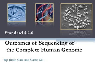 Standard 4.4.6 Outcomes of Sequencing of  the Complete Human Genome By: JiminChoi and Cathy Liu 