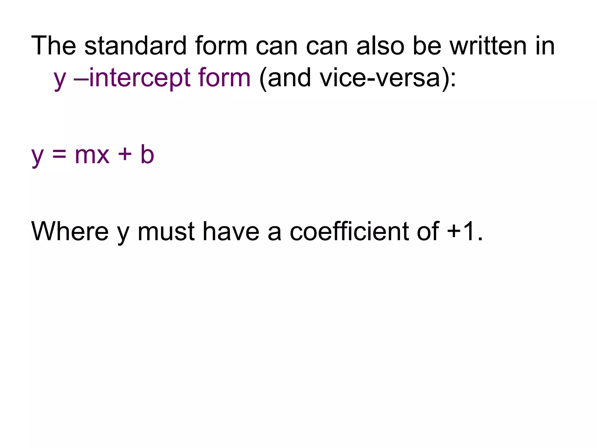 The standard form can can also be written in  y –intercept form  (and vice-versa):  y = mx + b  Where y must have a coefficient of +1. 