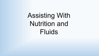 Assisting With
Nutrition and
Fluids
 