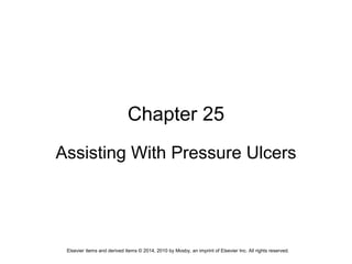 Elsevier items and derived items © 2014, 2010 by Mosby, an imprint of Elsevier Inc. All rights reserved.
Chapter 25
Assisting With Pressure Ulcers
 