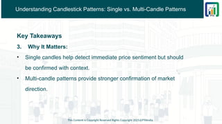 Understanding Candlestick Patterns: Single vs. Multi-Candle Patterns
Key Takeaways
3. Why It Matters:
• Single candles help detect immediate price sentiment but should
be confirmed with context.
• Multi-candle patterns provide stronger confirmation of market
direction.
This Content is Copyright Reserved Rights Copyright 2025@PTAIndia
 