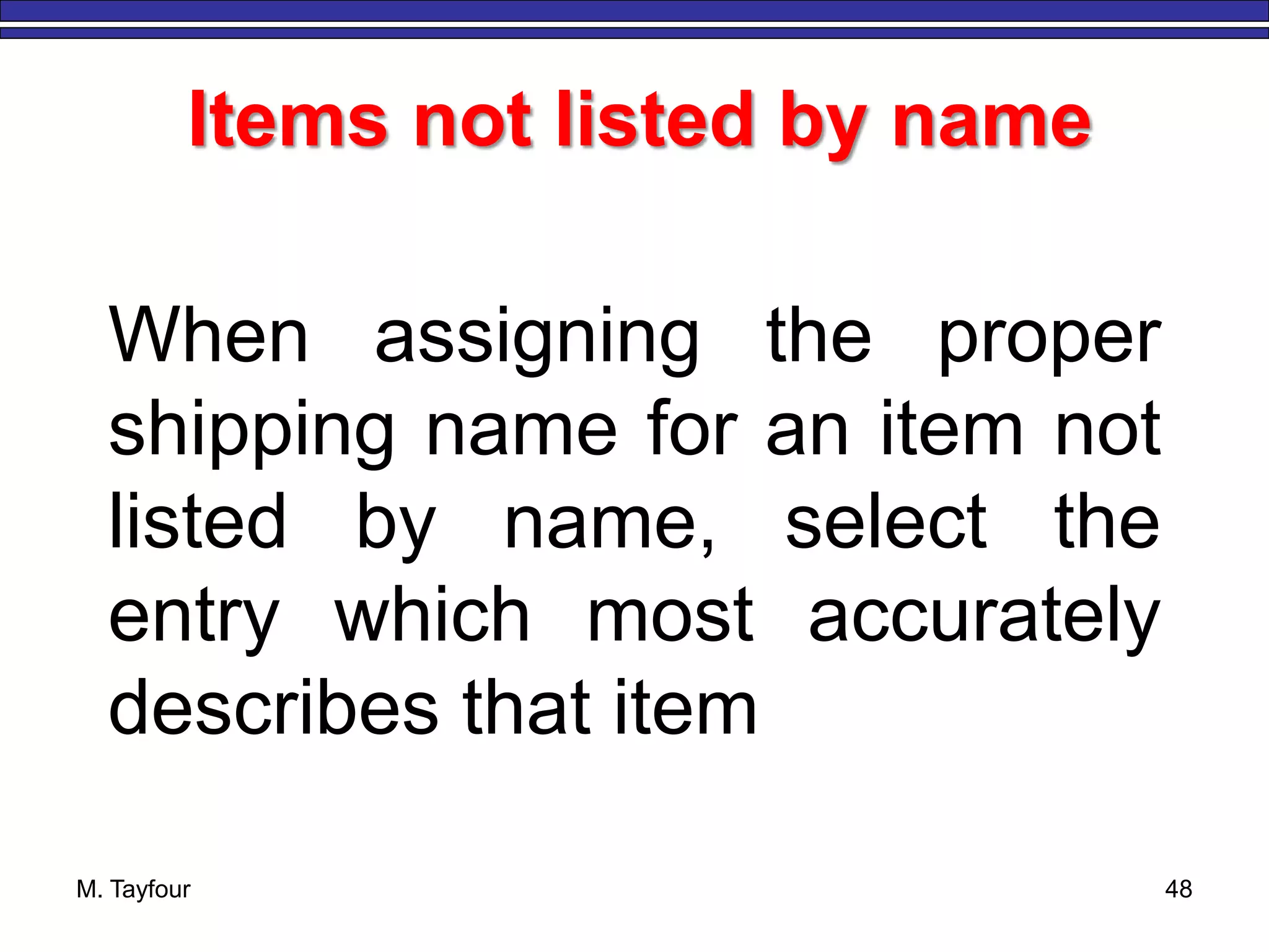 M. Tayfour 48
Items not listed by name
When assigning the proper
shipping name for an item not
listed by name, select the
entry which most accurately
describes that item
 