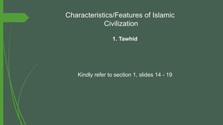 Characteristics/Features of Islamic
Civilization
1. Tawhid
Kindly refer to section 1, slides 14 - 19
 