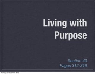 Living with
Purpose
Section 40
Pages 312-319
Monday 22 November 2010
 