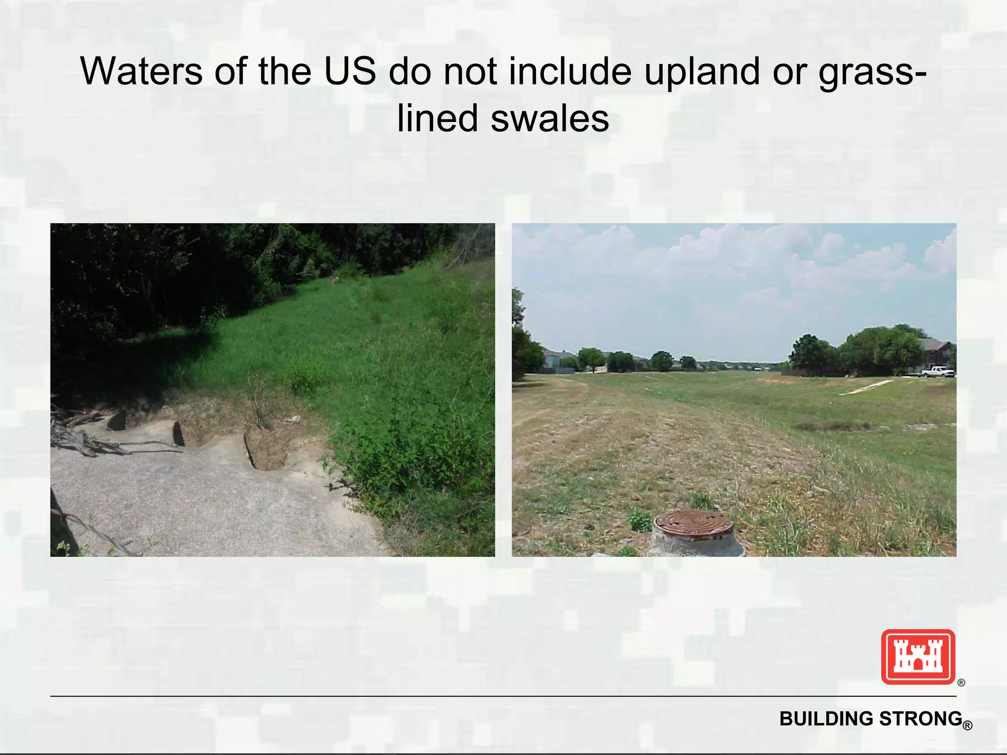 Waters of the US do not include upland or grass-
                 lined swales




                                       BUILDING STRONG®
 