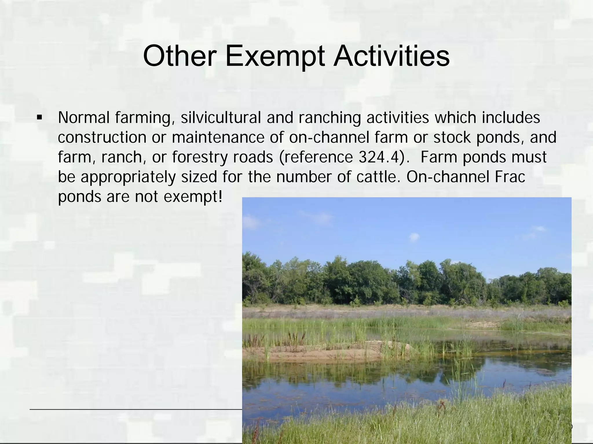 Other Exempt Activities
 Normal farming, silvicultural and ranching activities which includes
  construction or maintenance of on-channel farm or stock ponds, and
  farm, ranch, or forestry roads (reference 324.4). Farm ponds must
  be appropriately sized for the number of cattle. On-channel Frac
  ponds are not exempt!




                                                        BUILDING STRONG®
 