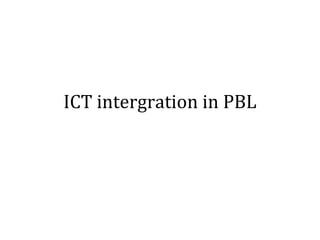 ICT intergration in PBL
 