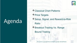 Agenda
Classical Chart Patterns
Price Targets
Setup, Signal, and Reward-to-Risk
Ratio
Breakout Trading Vs. Range
Bound Trading
This Content is Copyright Reserved Rights Copyright 2025@PTAIndia
 