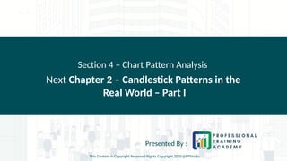 Next Chapter 2 – Candlestick Patterns in the
Real World – Part I
Section 4 – Chart Pattern Analysis
Presented By :
This Content is Copyright Reserved Rights Copyright 2025@PTAIndia
 