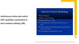 infection prevention and control
(IPC) guidelines, particularly in
interventional radiology (IR).
 