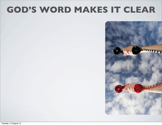GOD’S WORD MAKES IT CLEAR
Tuesday, 13 August 13
 