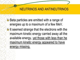 BETA DECAYNuclei that have an imbalance of protons or neutrons can be unstable and also undergo radioactive decay. The process involves the change of a proton into a neutron or more commonly a neutron into a proton with the ejection of an electron from the nucleus.This decay is called beta decay, and the electron is referred to as a beta particle.