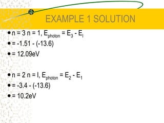 EXAMPLE 1Use the first three energy levels for the electron in hydrogen to determine the energy and hence wavelength of the lines in its line emission spectrum.