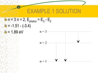 EXAMPLE 1 SOLUTIONFrom the diagram, the atom can be excited to the first (n = 2) and second (n = 3) excited states. From these, it will return to the ground state emitting a photon. The electron can make the following transitions: