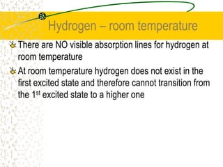 ABSORPTION SPECTRAAstronomers have found over 30 000 ‘Fraunhofer lines.'  in the spectra from the sun.These gaps occurred because the cooler outer layers of the sun’s atmosphere remove some of the frequencies. The frequencies absorbed are specific and depend not only on the atoms present, but also whether the atom has had electrons removed from it (ionised) or if it is neutral.
