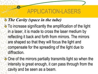 APPLICATION-LASERSLaser Medium – Gas Medium (substance made from atoms in metastable state – Neon gas)Imagine that a laser has two states, a ground and excited state. An electron can change state in three different ways.1. Absorption (move to an outer shell).2. Spontaneous emission (10-8 s).   3. Stimulated emission(Metastable).