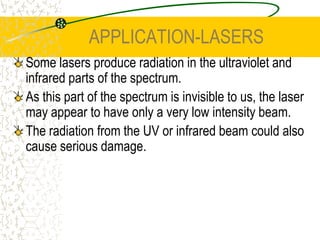 APPLICATION-LASERSThe Cavity (space in the tube)To increase significantly the amplification of the light in a laser, it is made to cross the laser medium by reflecting it back and forth from mirrors. The mirrors are shaped so that they will focus the light and compensate for the spreading of the light due to diffraction. One of the mirrors partially transmits light so when the intensity is great enough, it can pass through from the cavity and be seen as a beam.