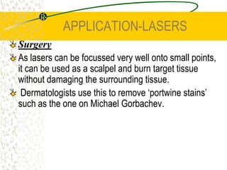 APPLICATION-LASERSThe light from laser is extremely coherent. As the photon emitted from each emission is identical in wavelength, phase and direction to the stimulating photon, all photons have the same properties.
