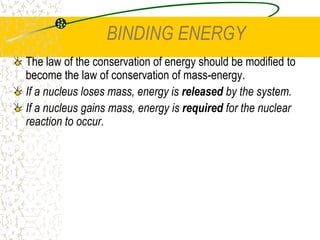 THE NUCLEAR FORCEThe force must be very strong to overcome electrostatic repulsion. It is 1000 times stronger than the electric force and 1038 times stronger than gravitational attraction.	The force is independent of charge. This means the force is the same whether it acts between two protons, two neutrons or a proton and a neutron.