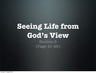 Seeing Life from
                          God’s View
                              Section 5
                            (Page 41-46)




Sunday 15 August 2010
 