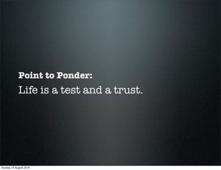 Point to Ponder:
            Life is a test and a trust.




Sunday 15 August 2010
 