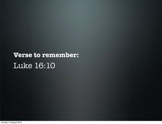Verse to remember:
            Luke 16:10




Sunday 15 August 2010
 
