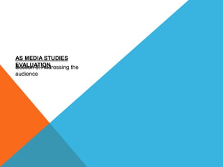 Section 5: Addressing the
audience
AS MEDIA STUDIES
EVALUATION
 