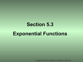 Copyright © 2012 Pearson Education, Inc. Publishing as Prentice Hall.
Section 5.3
Exponential Functions
 