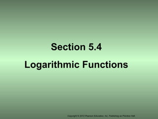 Copyright © 2012 Pearson Education, Inc. Publishing as Prentice Hall.
Section 5.4
Logarithmic Functions
 