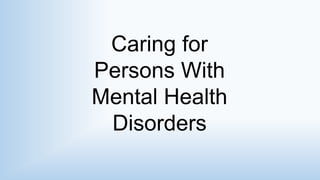 Caring for
Persons With
Mental Health
Disorders
 