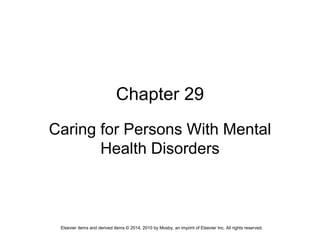 Elsevier items and derived items © 2014, 2010 by Mosby, an imprint of Elsevier Inc. All rights reserved.
Chapter 29
Caring for Persons With Mental
Health Disorders
 