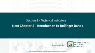 Next Chapter 3 - Introduction to Bollinger Bands
Section 5 – Technical Indicators
Presented By :
This Content is Copyright Reserved Rights Copyright 2025@PTAIndia
 