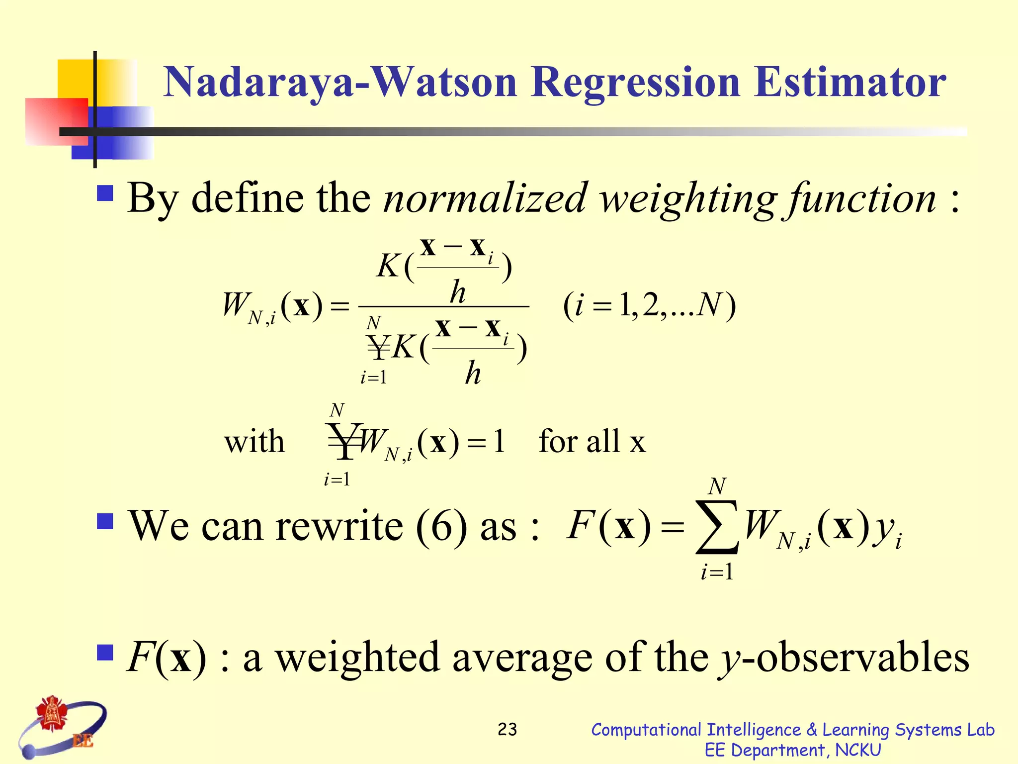 Nadaraya-Watson Regression Estimator By define the  normalized weighting function  : We can rewrite (6) as : F ( x ) : a weighted average of the  y -observables 