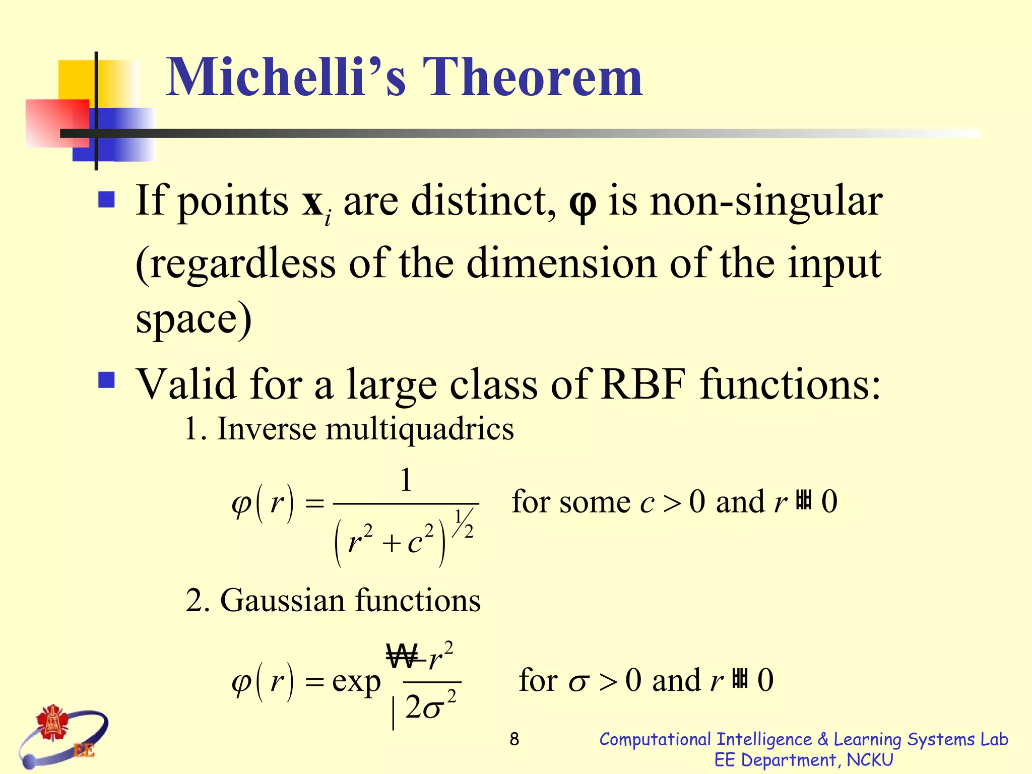 Michelli’s Theorem If points  x i   are distinct,    is non-singular (regardless of the dimension of the input space) Valid for a large class of RBF functions: 