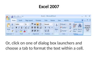 Excel 2007
Or, click on one of dialog box launchers and
choose a tab to format the text within a cell.
 