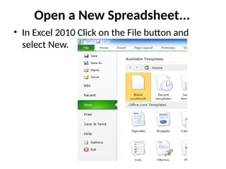 Open a New Spreadsheet...
• In Excel 2010 Click on the File button and
select New.
 