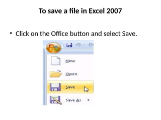 To save a file in Excel 2007
• Click on the Office button and select Save.
 