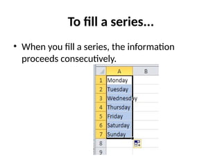 To fill a series...
• When you fill a series, the information
proceeds consecutively.
 