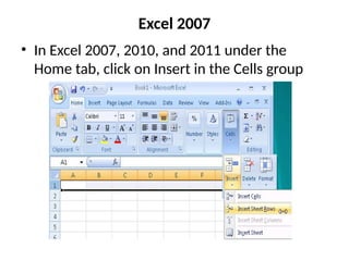 Excel 2007
• In Excel 2007, 2010, and 2011 under the
Home tab, click on Insert in the Cells group
 