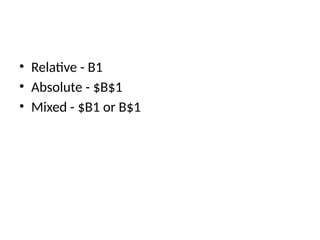 • Relative - B1
• Absolute - $B$1
• Mixed - $B1 or B$1
 