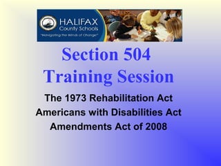 Section 504
 Training Session
 The 1973 Rehabilitation Act
Americans with Disabilities Act
  Amendments Act of 2008
 