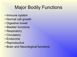 Major Bodily Functions
• Immune system
• Normal cell growth
• Digestive bowel
• Bladder functions
• Respiratory
• Circulatory
• Endocrine
• Reproductive
• Brain and Neurological functions
 