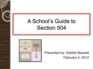 A School‟s Guide to
   Section 504



      Presented by: Debbie Bassett
                 February 4, 2012
 