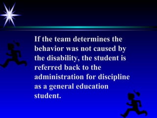 If the team determines the behavior was not caused by the disability, the student is referred back to the administration for discipline as a general education student. 