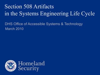 Section 508 Artifacts  in the Systems Engineering Life Cycle DHS Office of Accessible Systems & Technology March 2010 